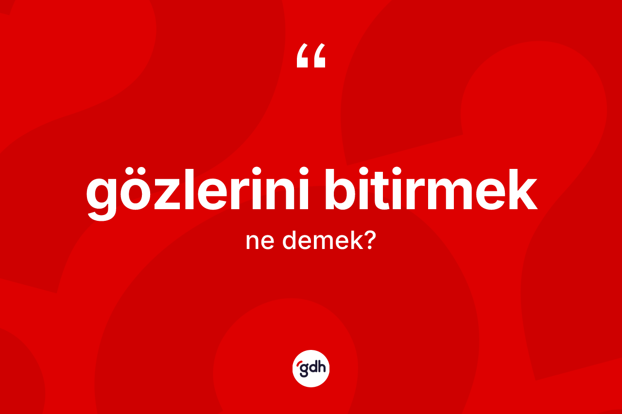 Gözlerini bitirmek ifadesi ne demektir? Gözlerini bitirmek ifadesi nerede kullanılır?