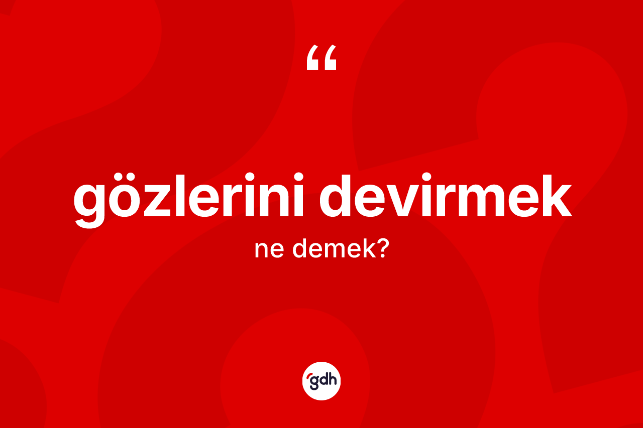 Gözlerini devirmek ifadesi neyi anlatır?