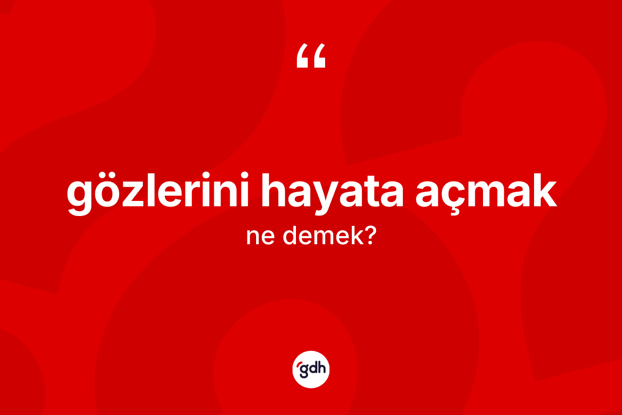 Gözlerini hayata açmak ifadesinin tanımı nedir?