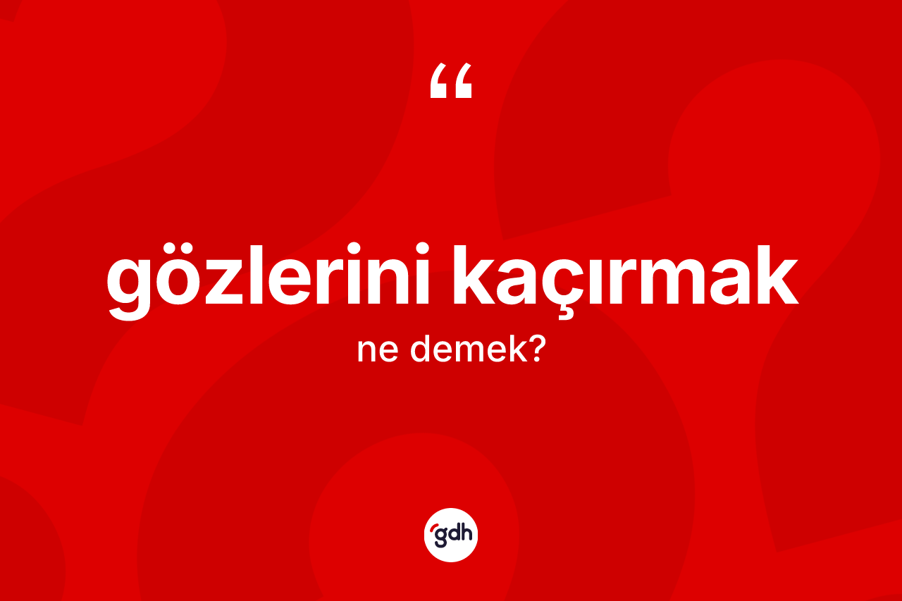 Gözlerini kaçırmak ifadesinin kısaca anlamı nedir?