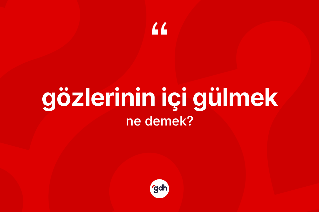 Gözlerinin içi gülmek nedir? Gözlerinin içi gülmek ifadesinin TDK açıklaması nedir?