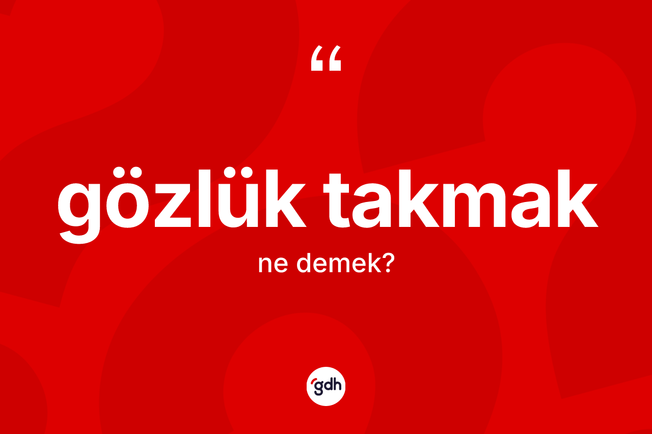 Gözlük takmak sözü nedir? Gözlük takmak ifadesinin TDK anlamı nedir?