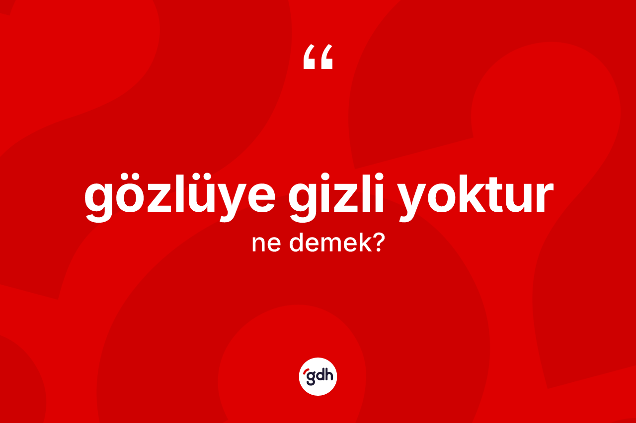 Gözlüye gizli yoktur ifadesinin tanımı nedir?