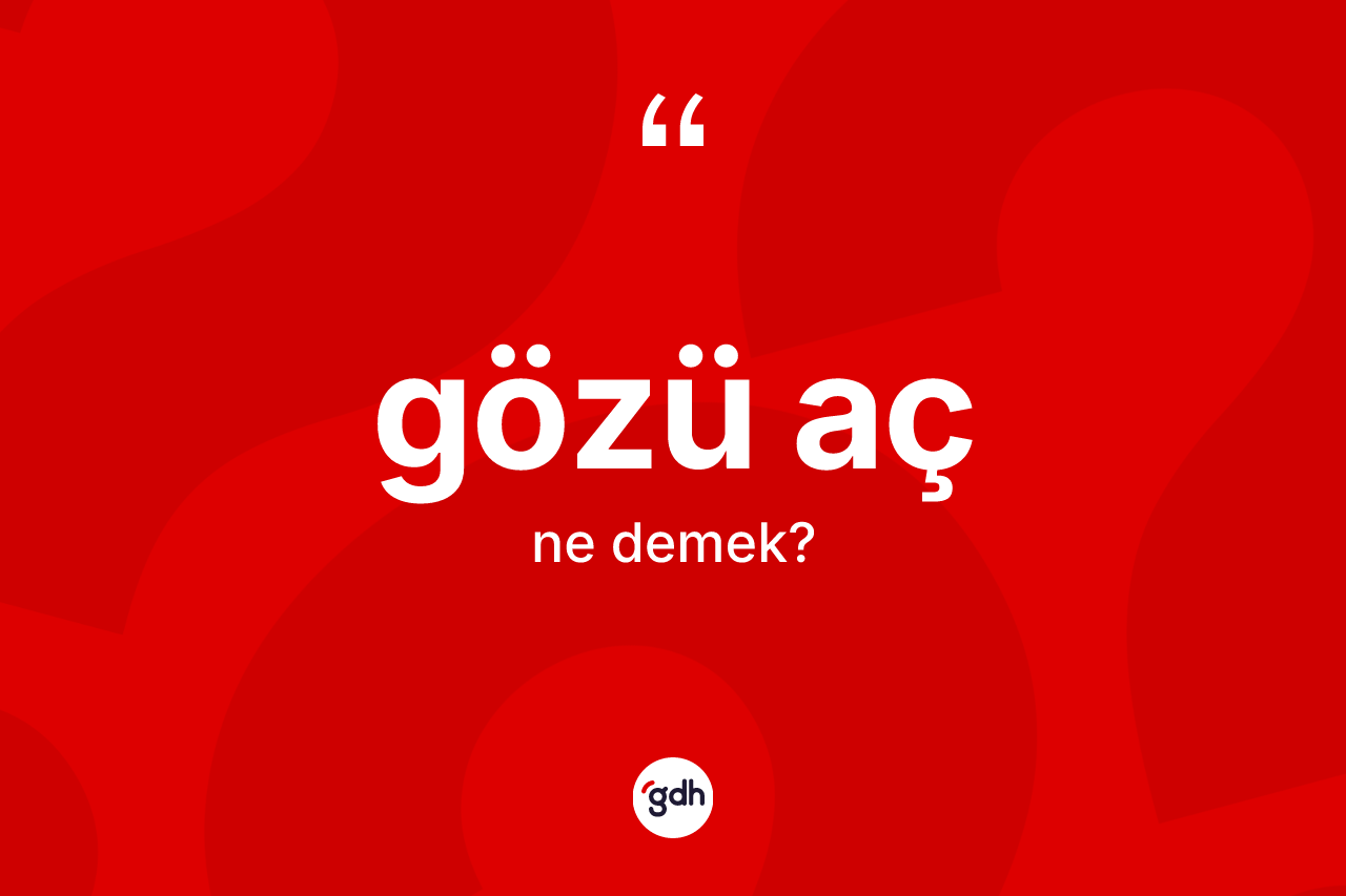 Gözü aç kelimesinin sözlükteki tanımı nedir? Gözü acın TDK'ya göre anlamı nedir?