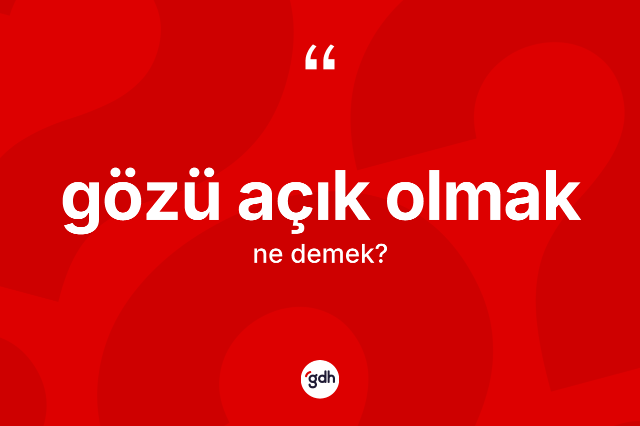 Gözü açık olmak ifadesinin anlamı nedir? Gözü açık olmak sözünün TDK anlamı nedir?