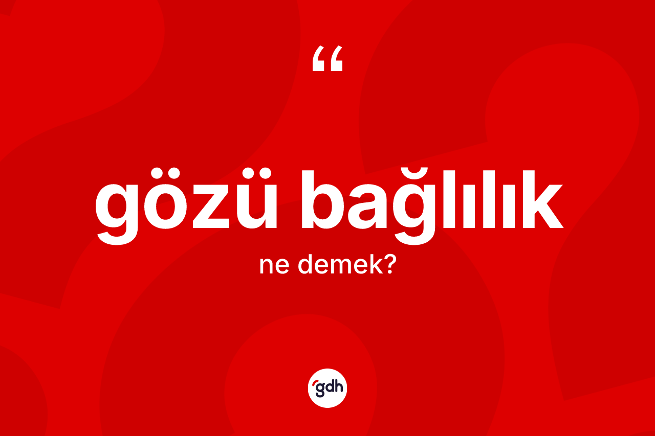 Gözü bağlılık kelimesinin anlamı nedir?