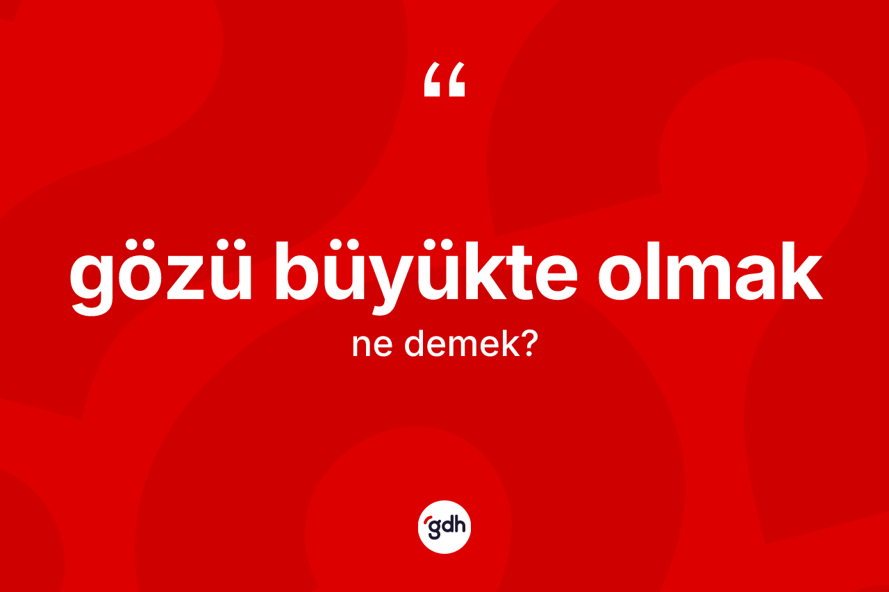 Gözü büyükte olmak ifadesinin sözlükteki anlamı nedir?