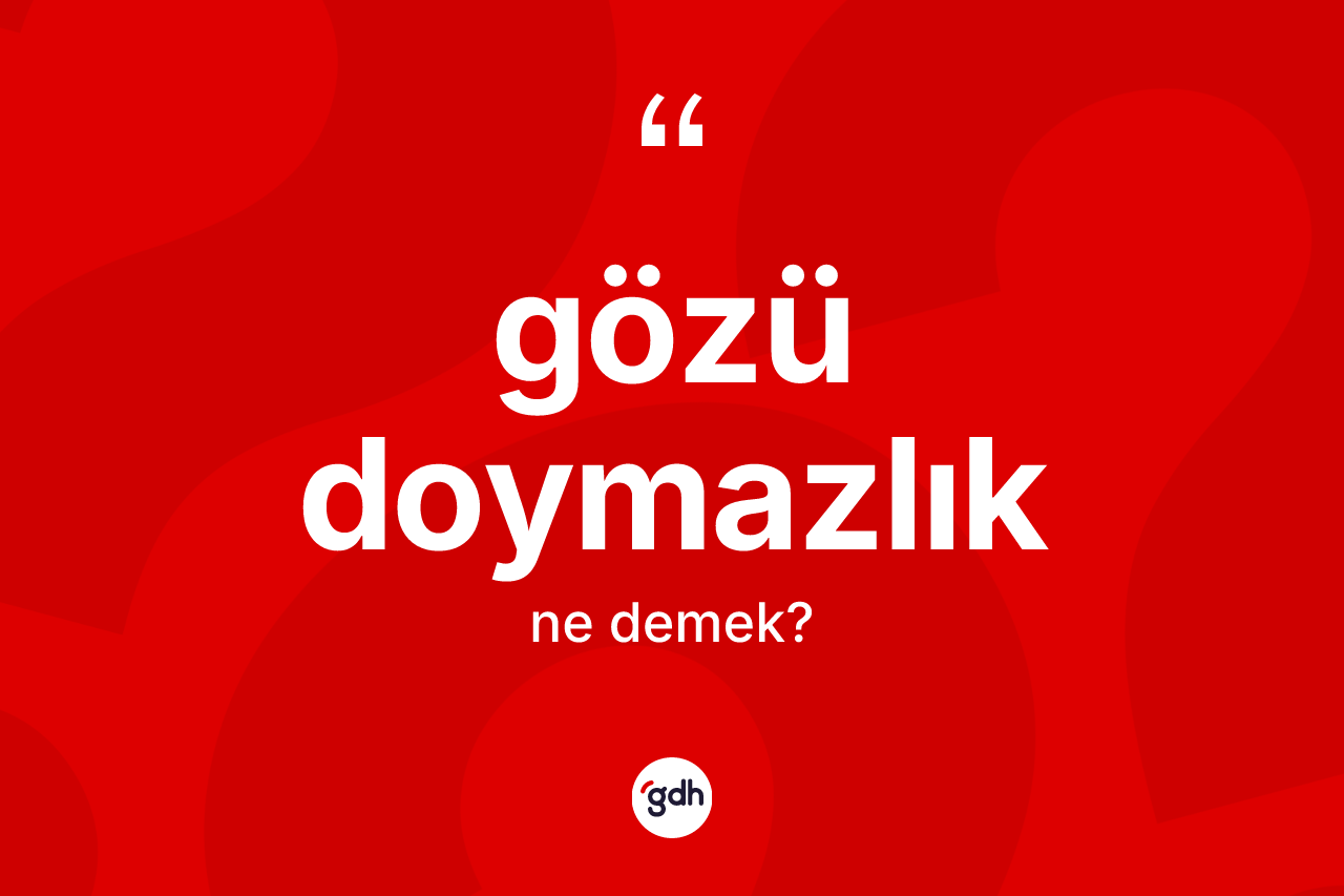 Gözü doymazlık kelimesinin tanımı nedir?