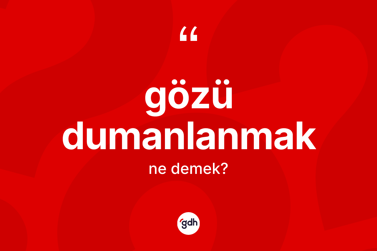 Gözü dumanlanmak ne demek? Gözü dumanlanmak ifadesi hangi durumlarda kullanılır?