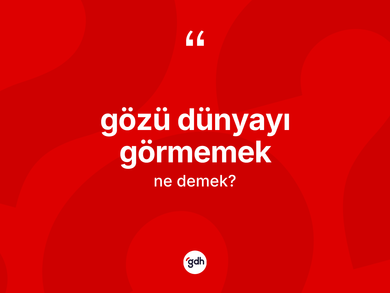 Gözü dünyayı görmemek sözü nedir? Gözü dünyayı görmemek sözü nerede kullanılır?