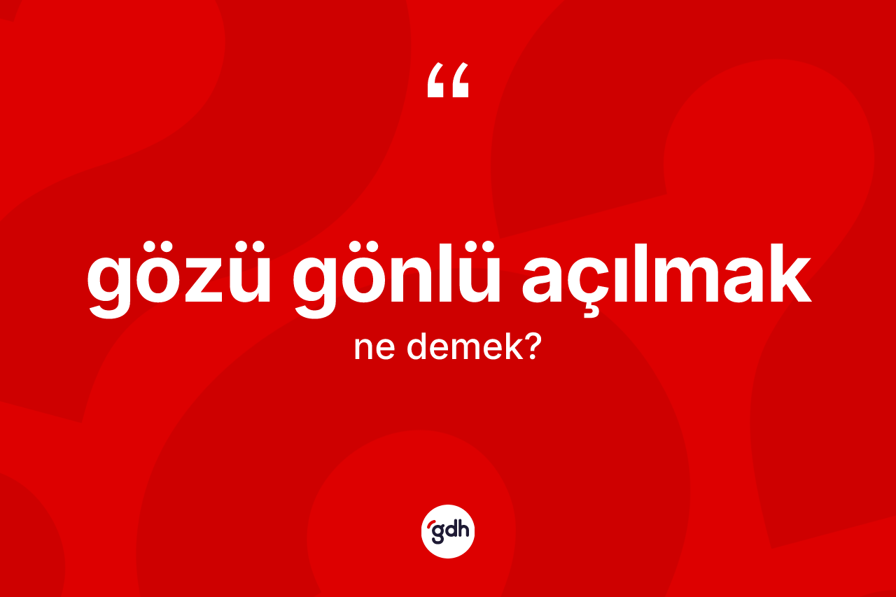 Gözü gönlü açılmak ifadesinin anlamı nedir? Gözü gönlü açılmak ifadesi hangi durumlarda kullanılır