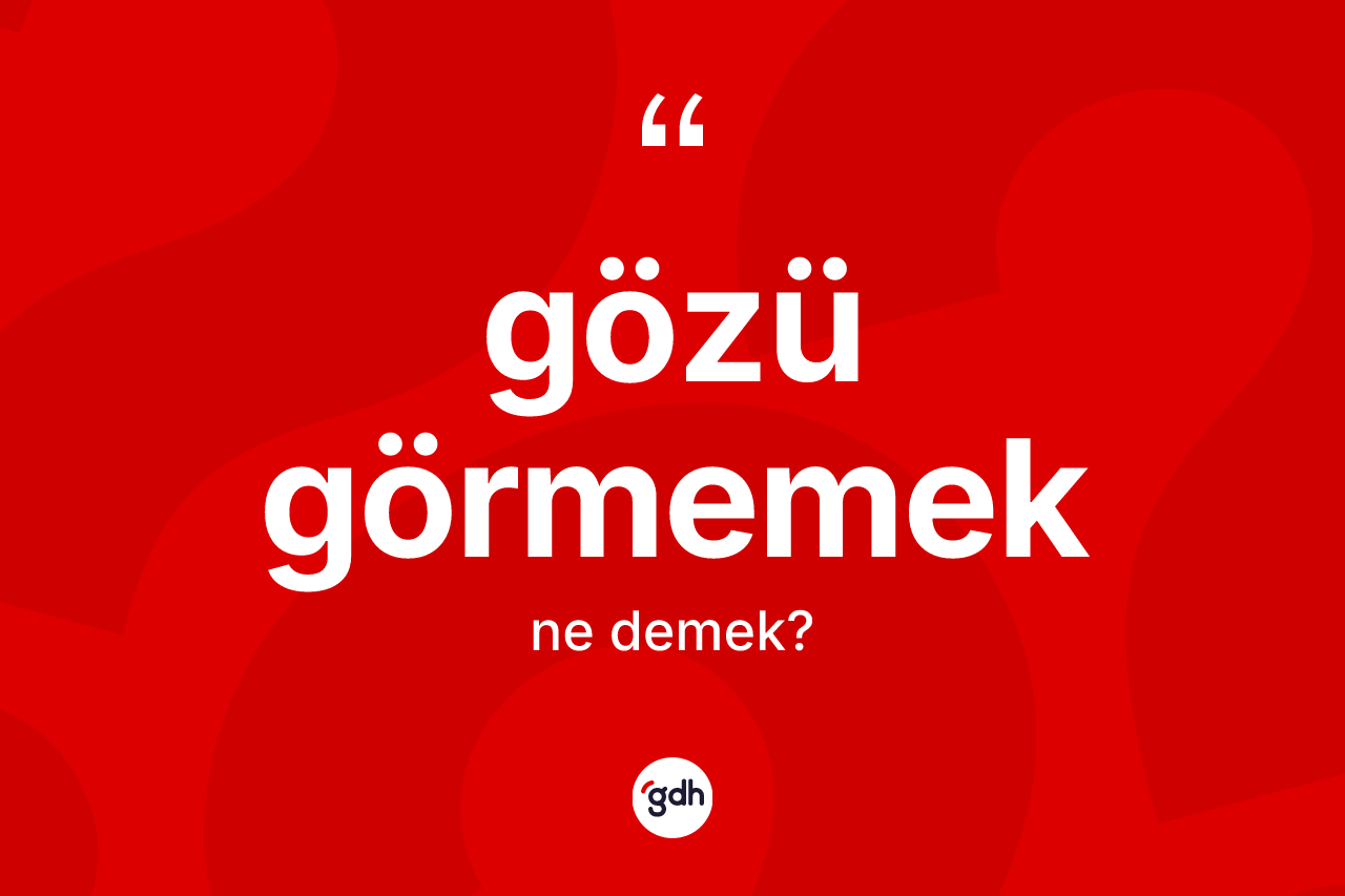Gözü görmemek ifadesinin anlamı nedir? Gözü görmemek sözü hangi durumlarda kullanılır?