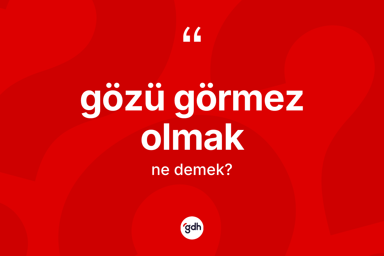 Gözü görmez olmak ne demektir? Gözü görmez olmak ifadesinin TDK tanımı nedir?