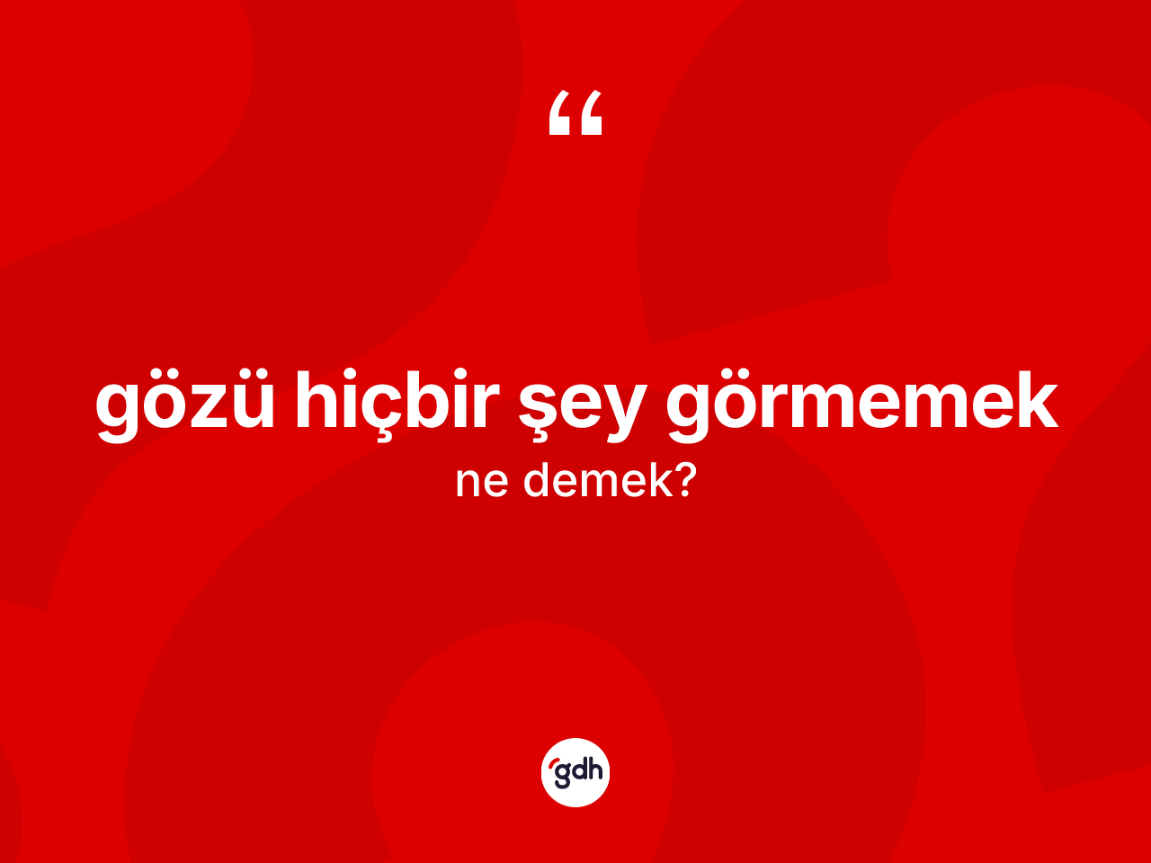 Gözü hiçbir şey görmemek sözü neyi anlatır? Gözü hiçbir şey görmemek ifadesinin özellikleri nelerdir?