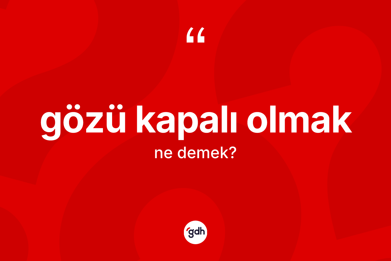 Gözü kapalı olmak sözü neyi anlatır? Gözü kapalı olmak sözünün TDK'ya göre anlamı nedir?