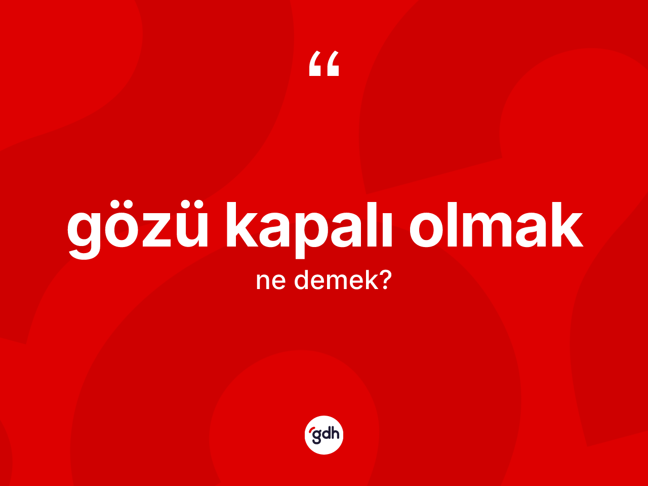 Gözü kapalı olmak sözü neyi anlatır? Gözü kapalı olmak sözünün TDK'ya göre anlamı nedir?