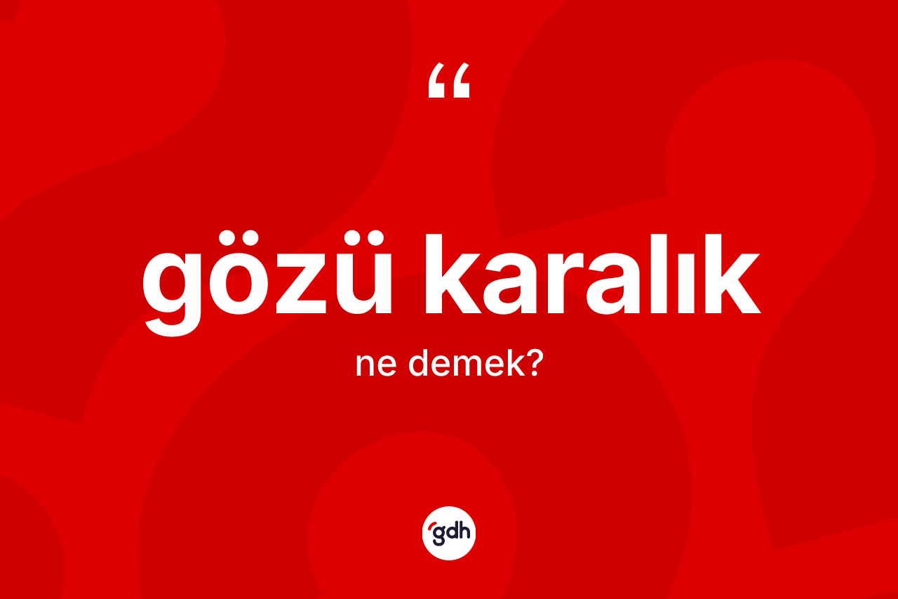 Gözü karalık ne demek? Gözü karalığın kısaca tanımı nedir?