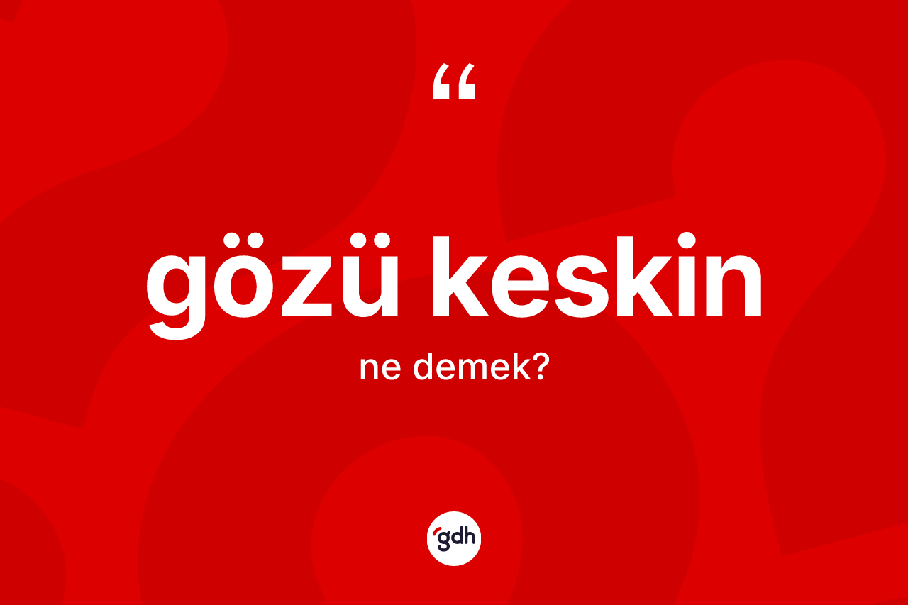 Gözü keskin kelimesi ne demek? Gözü keskin kelimesinin kaç farklı anlamı var?
