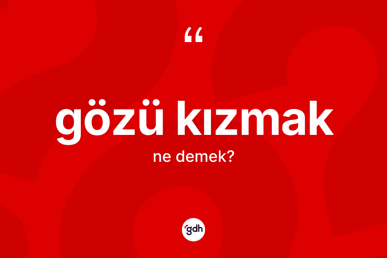 Gözü kızmak ifadesi ne demek? Gözü kızmak ifadesinin TDK'ya göre açıklaması nedir?