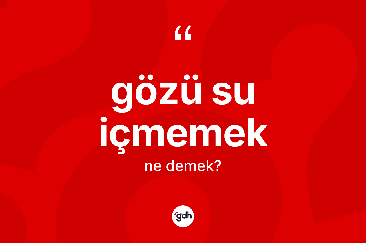 Gözü su içmemek sözü nedir?