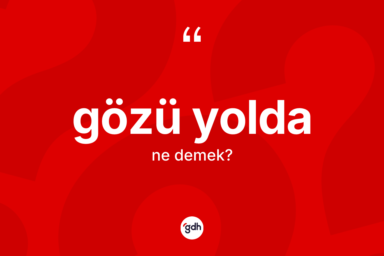 Gözü yolda ne anlama gelir? Gözü yoldanın TDK'ya göre anlamı nedir?