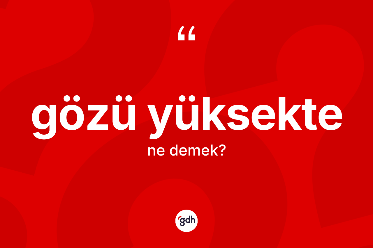 Gözü yüksekte kelimesinin tanımı nedir? Gözü yüksektenin sözlükteki anlamı nedir?