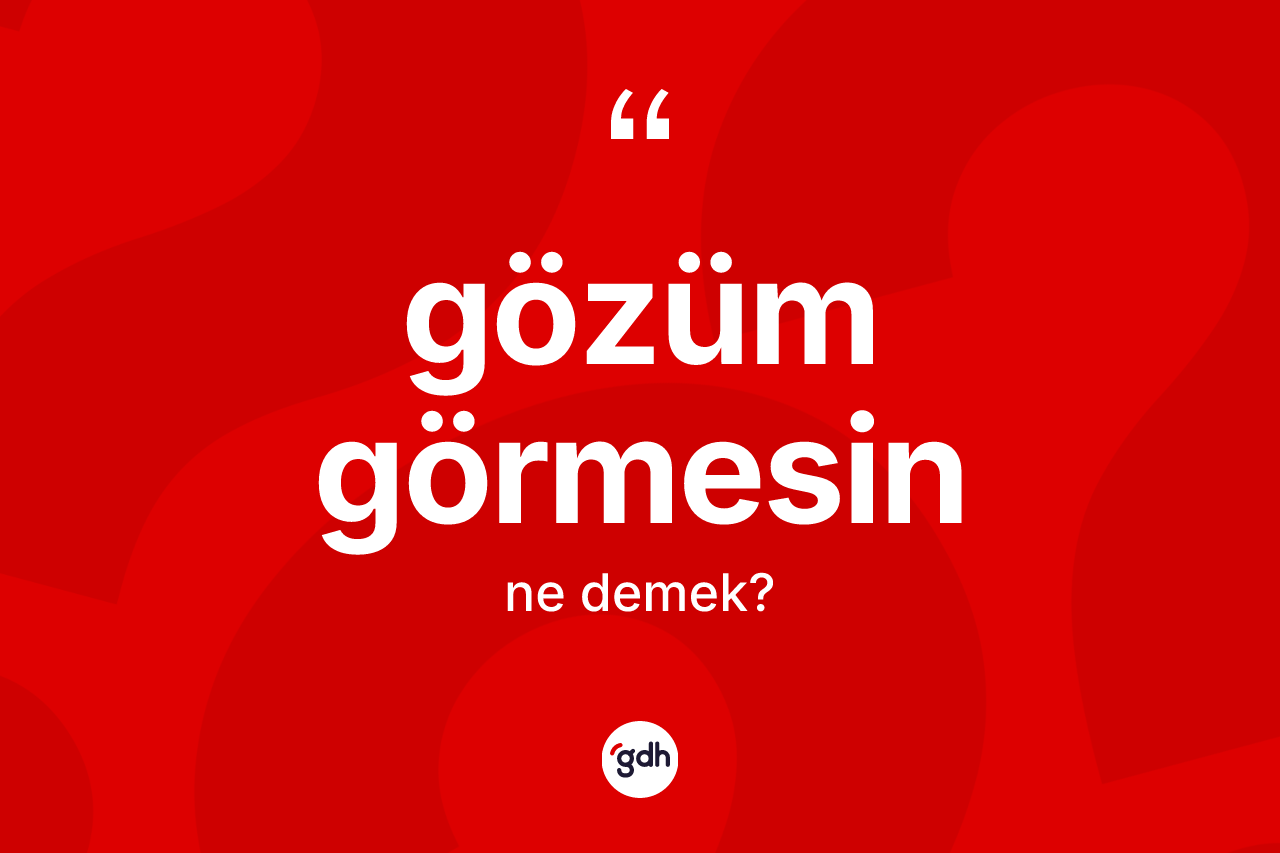 Gözüm görmesin ifadesinin kısaca tanımı nedir?