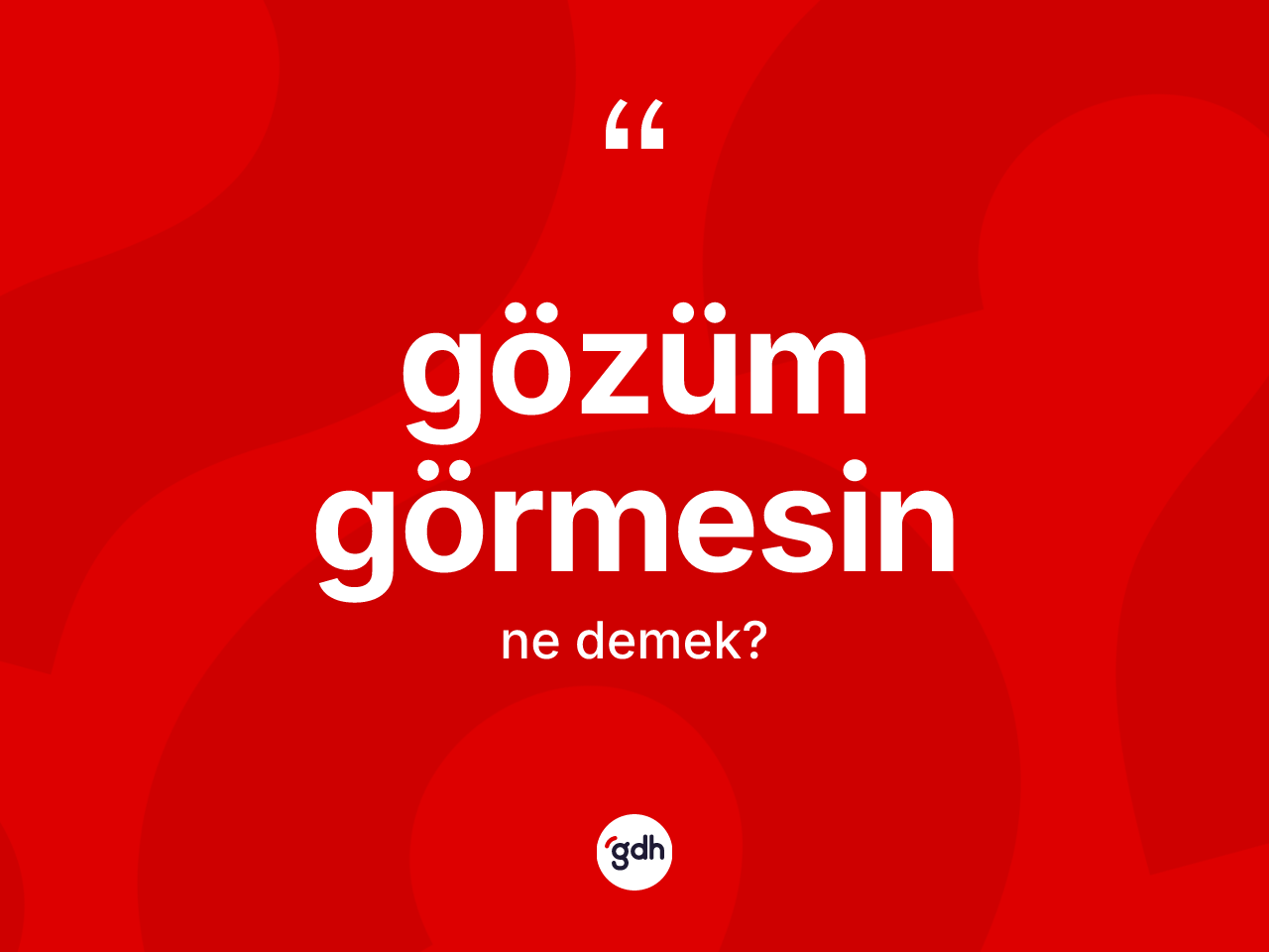 Gözüm görmesin ifadesinin kısaca tanımı nedir? Gözüm görmesin ifadesinin kaç farklı anlamı var?