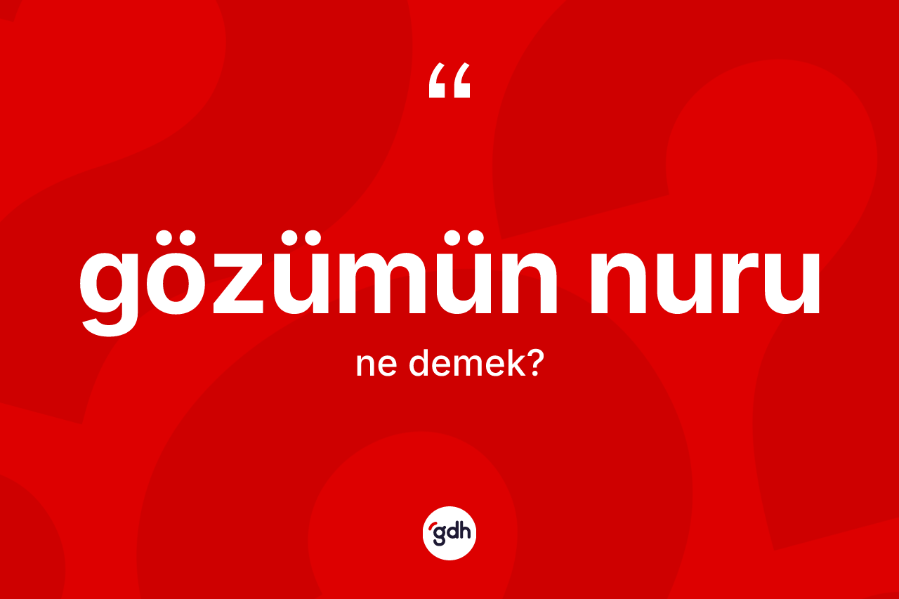 Gözümün nuru kelimesi ne anlama gelir? Gözümün nurunun TDK'ya göre anlamı nedir?