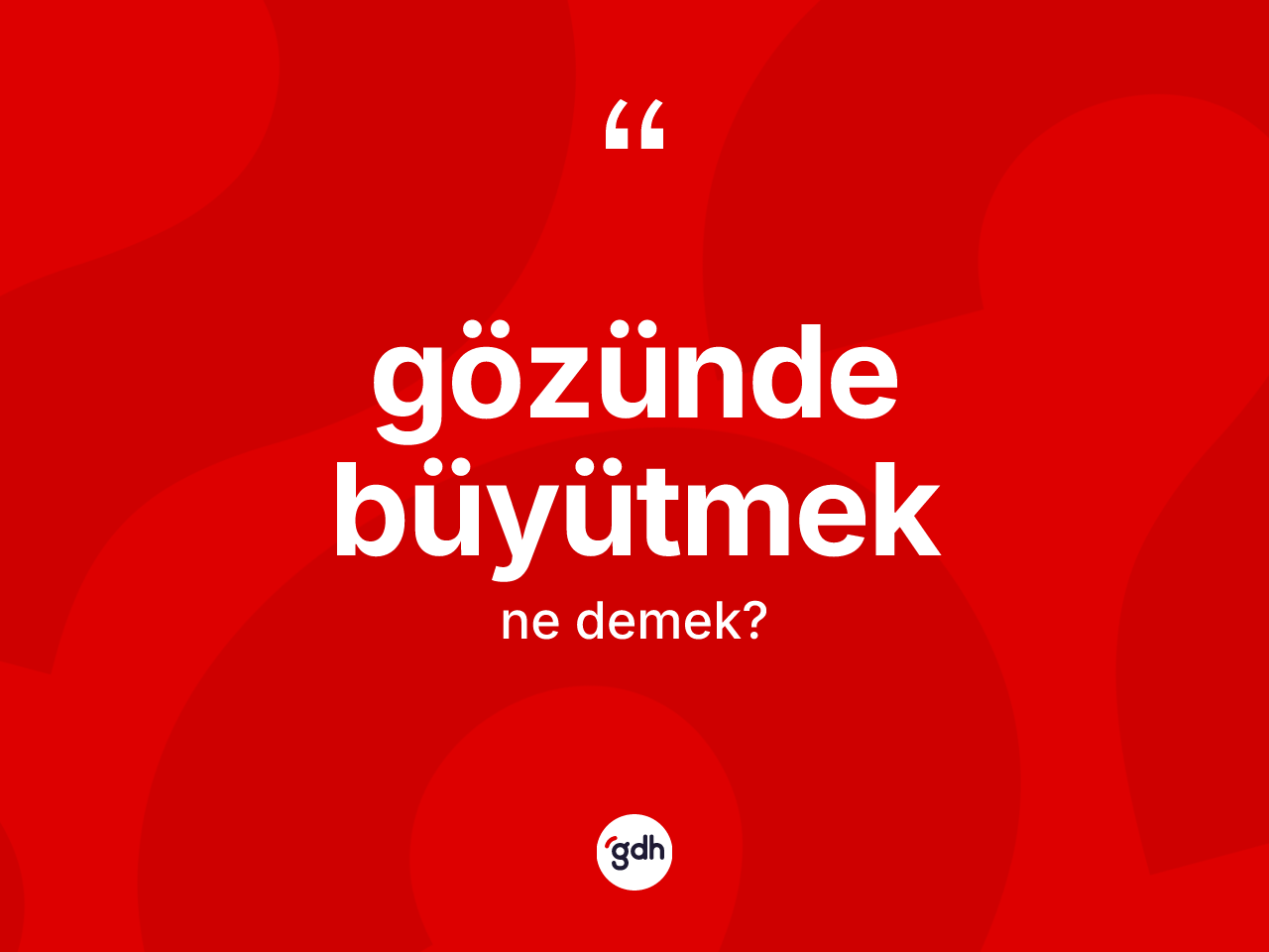 Gözünde büyütmek ifadesinin sözlükteki anlamı nedir? Gözünde büyütmek sözünün TDK anlamı nedir?