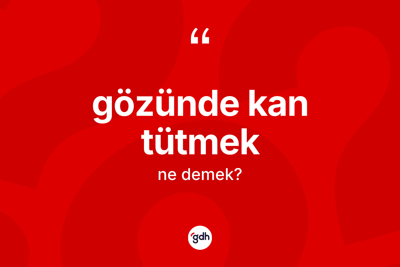 Gözünde kan tütmek ifadesinin tanımı nedir?