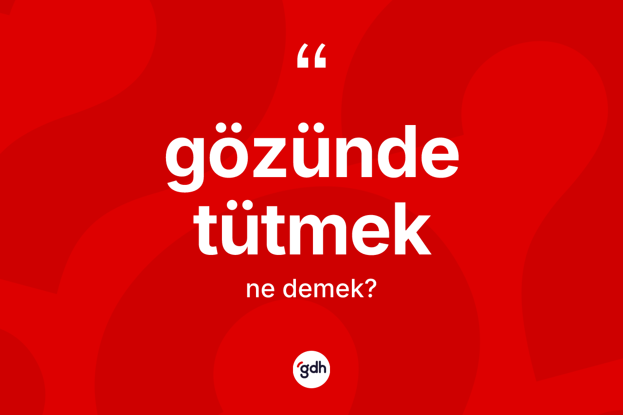 Gözünde tütmek sözü nedir?