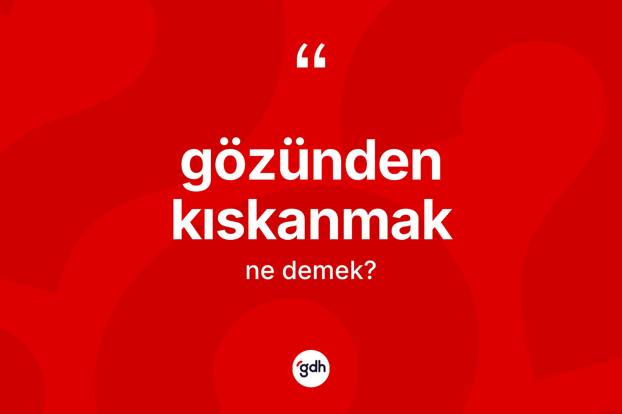 Gözünden kıskanmak ne demek? Gözünden kıskanmak ifadesi hangi durumlarda kullanılır?