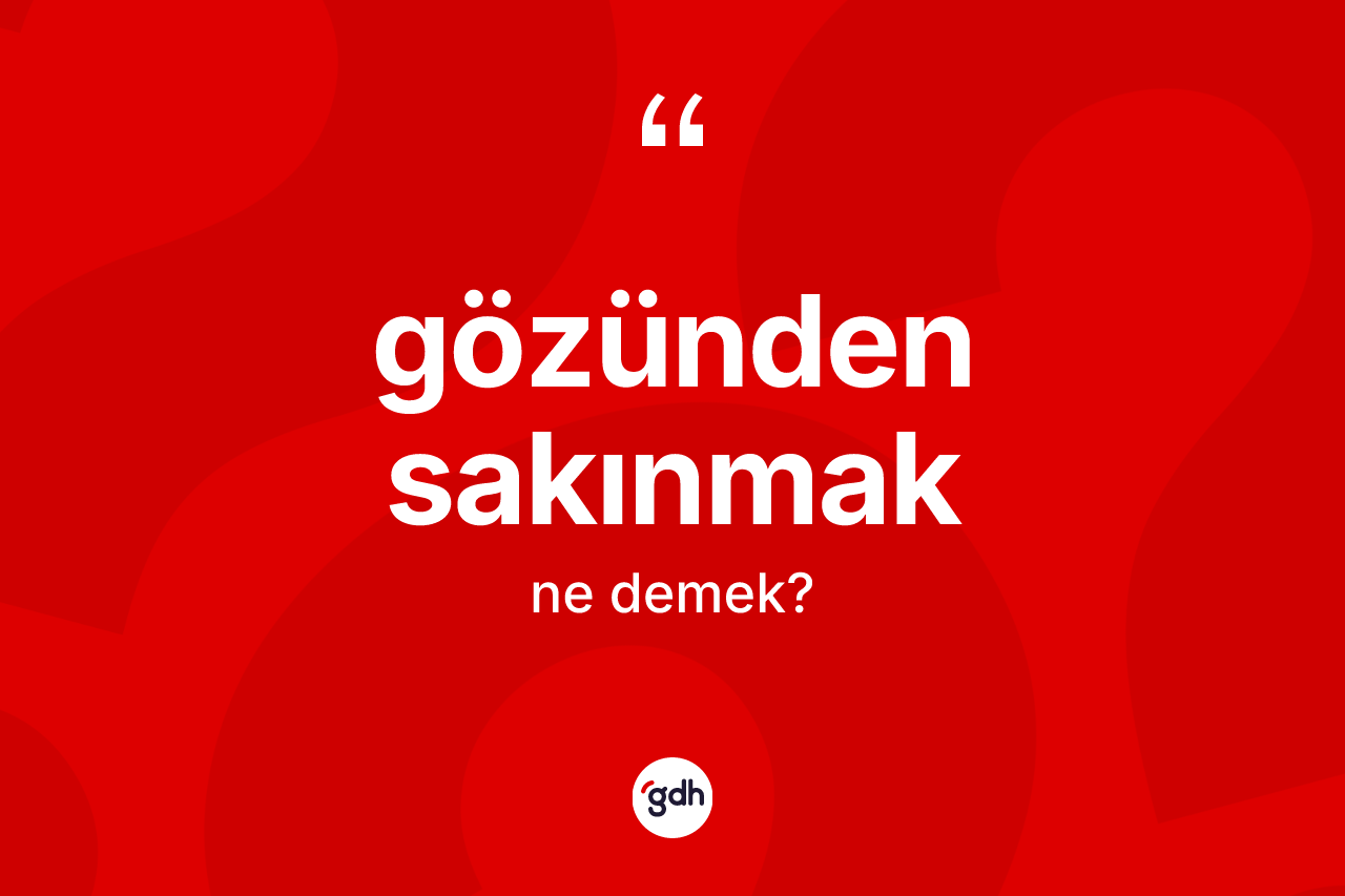 Gözünden sakınmak ifadesi ne demek? Gözünden sakınmak ifadesinin TDK'ya göre açıklaması nedir?