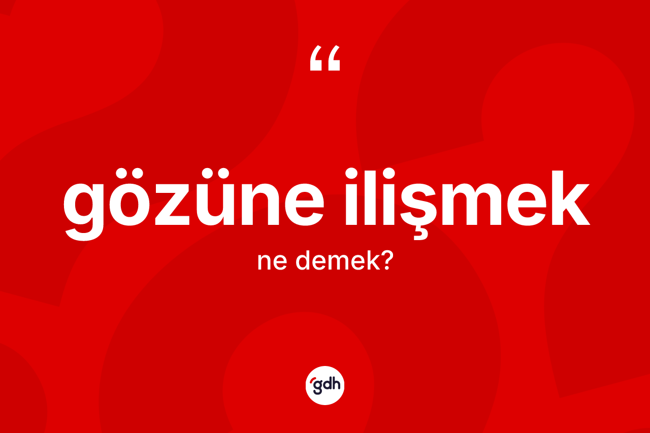 Gözüne ilişmek ifadesi neyi anlatır? Gözüne ilişmek ifadesi nerede kullanılır?