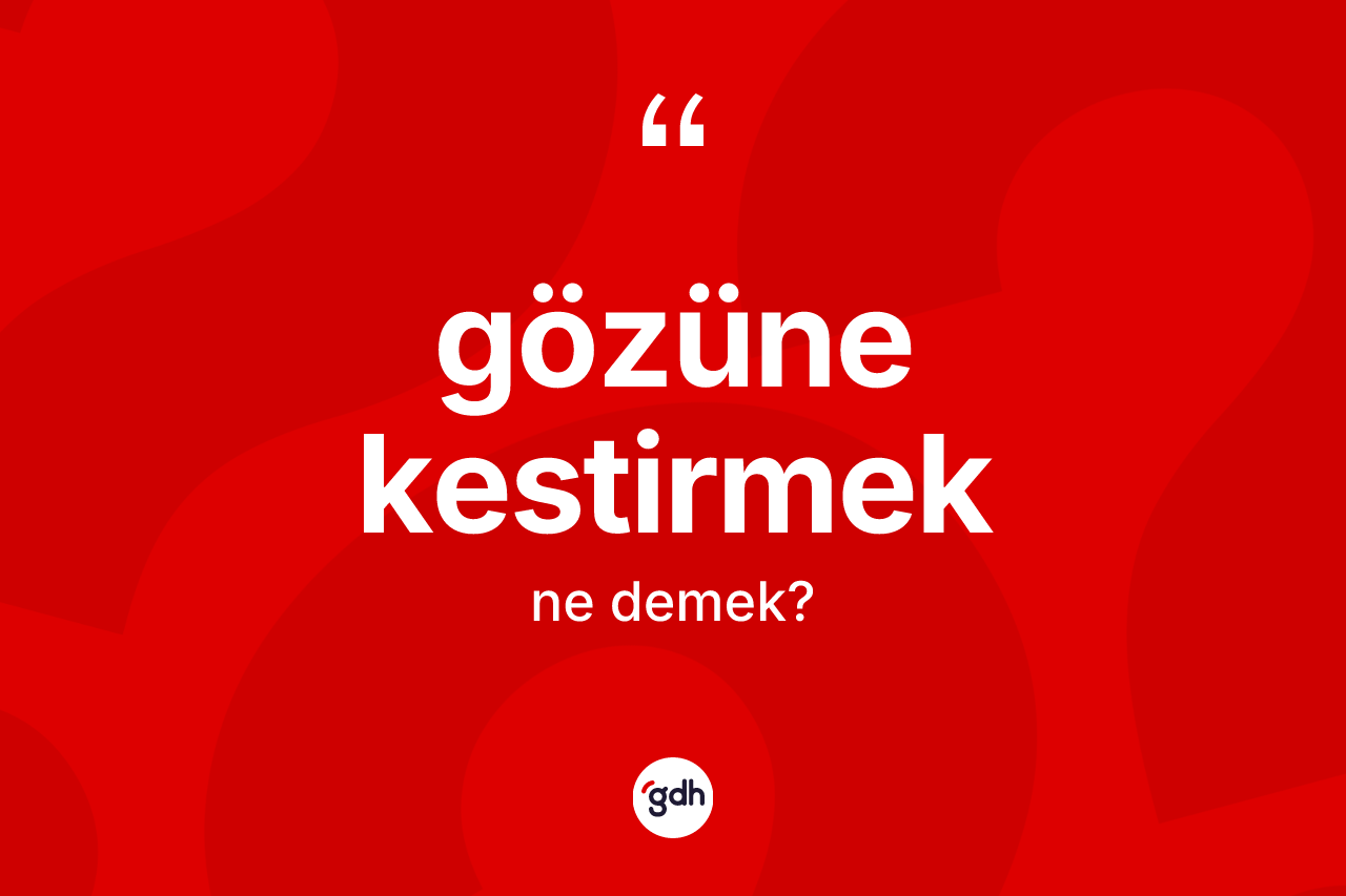 Gözüne kestirmek ne demek?