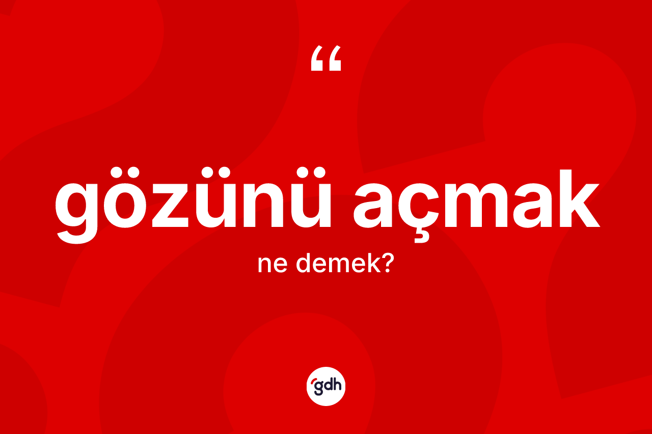 Gözünü açmak ifadesi ne anlama gelir? Gözünü açmak sözünün TDK açıklaması nedir?