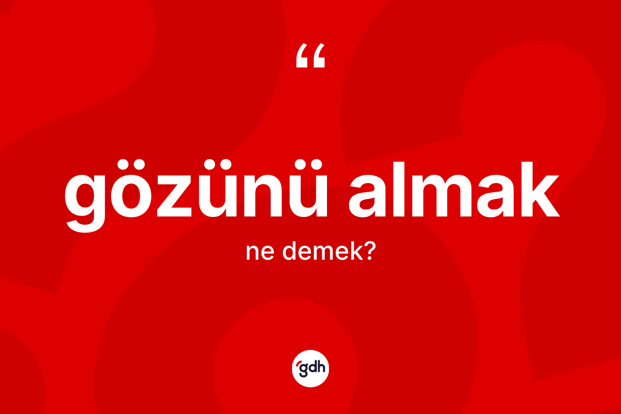 Gözünü almak ne demektir?
