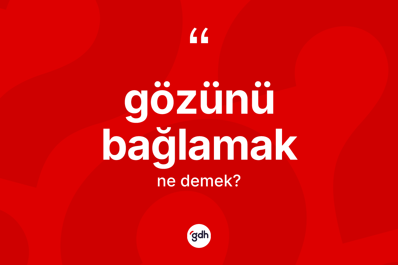 Gözünü bağlamak ne anlama gelir?