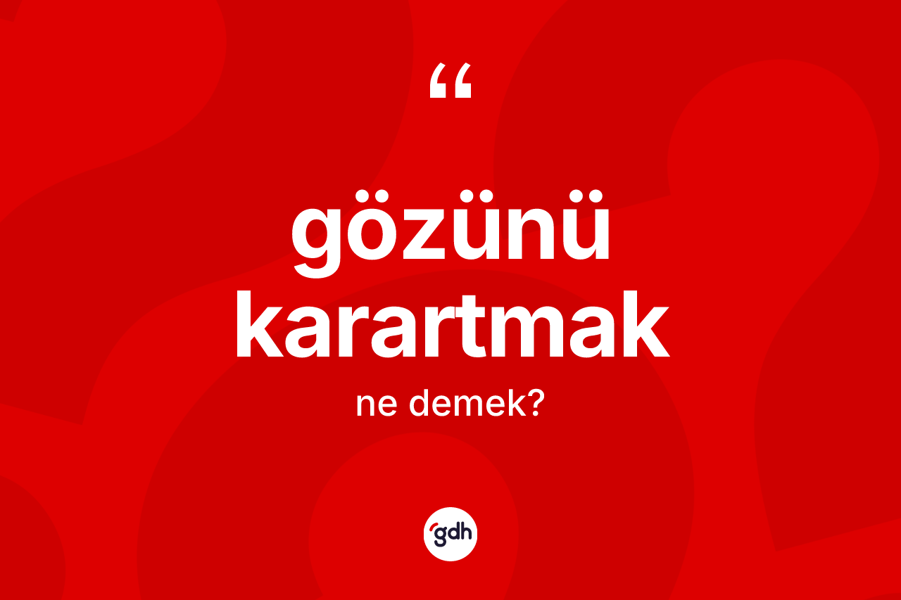 Gözünü karartmak ifadesinin kısaca tanımı nedir?