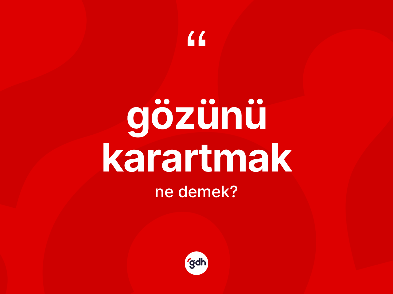 Gözünü karartmak ifadesinin kısaca tanımı nedir? Gözünü karartmak sözünün TDK tanımı nedir?