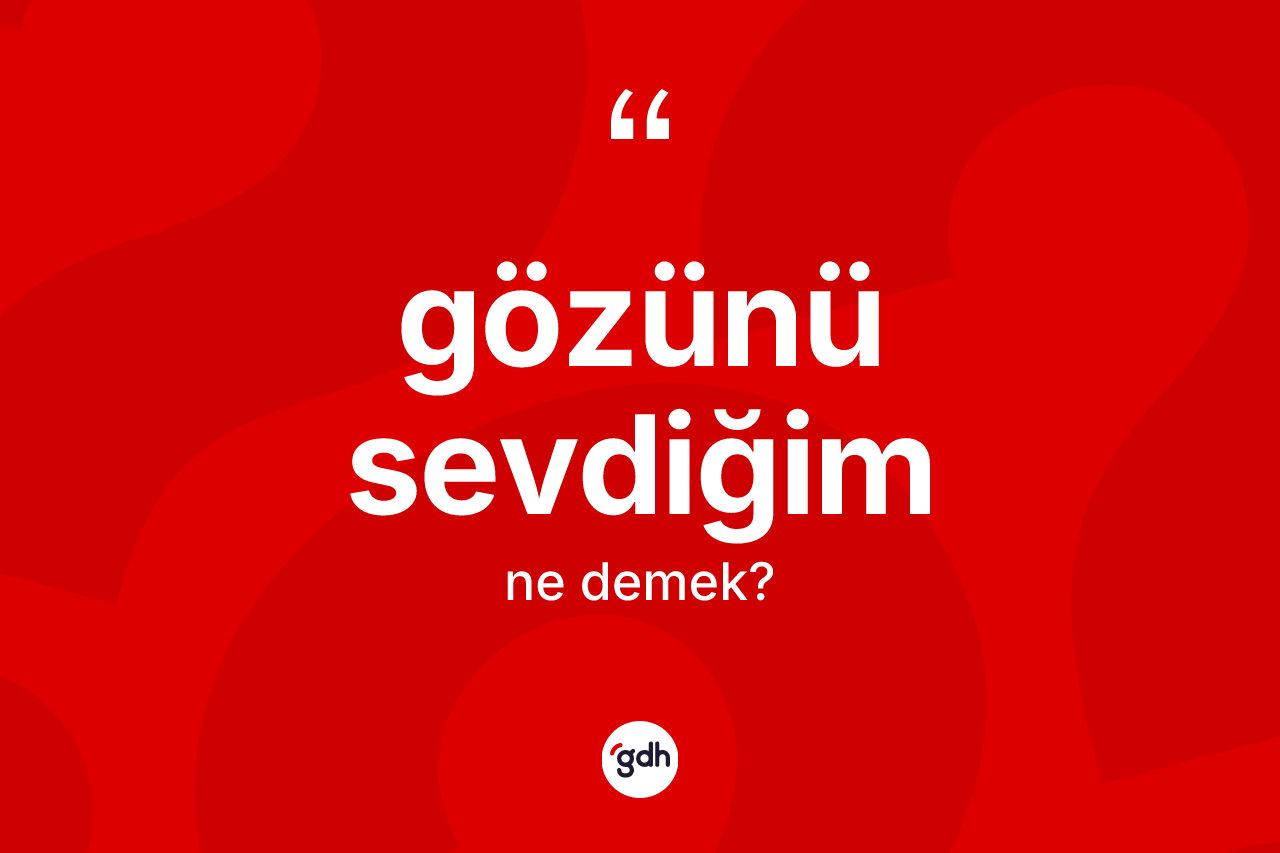 Gözünü sevdiğim sözü nedir?