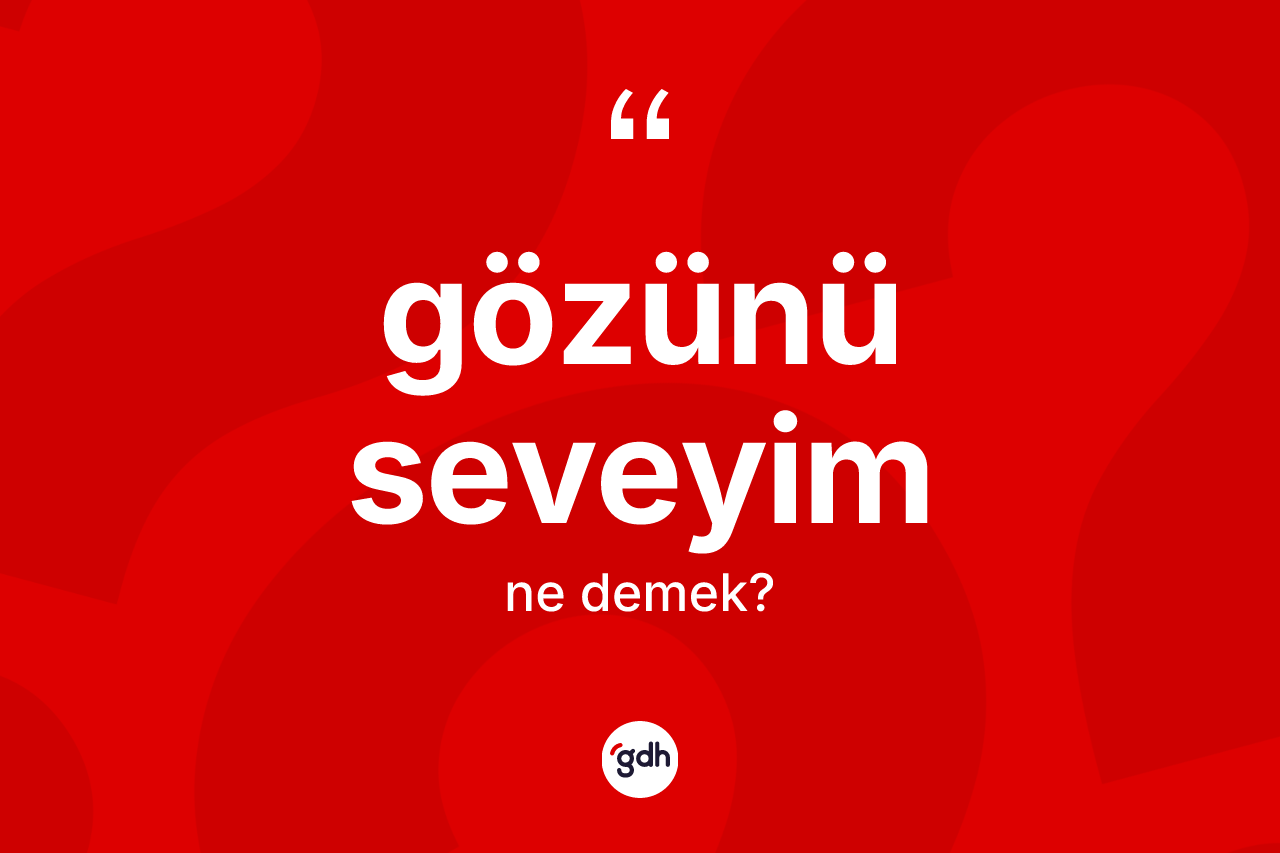 Gözünü seveyim ifadesinin anlamı nedir?