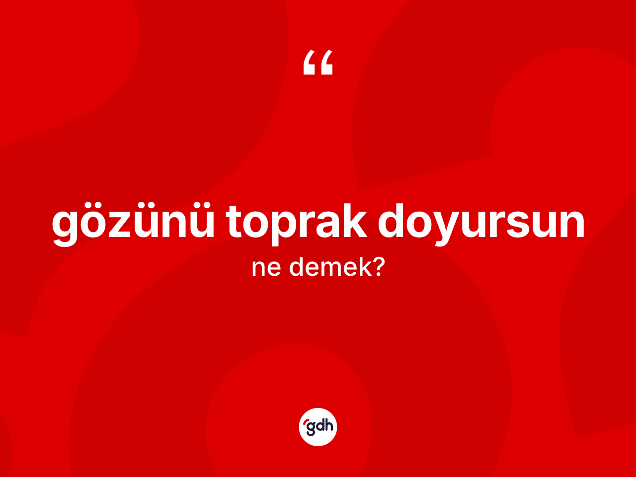 Gözünü toprak doyursun ifadesinin kısaca anlamı nedir? Gözünü toprak doyursun sözünün sözlük anlamı nedir?