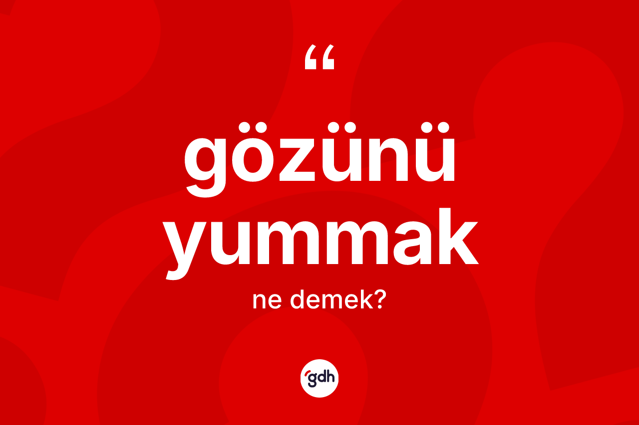 Gözünü yummak nedir?