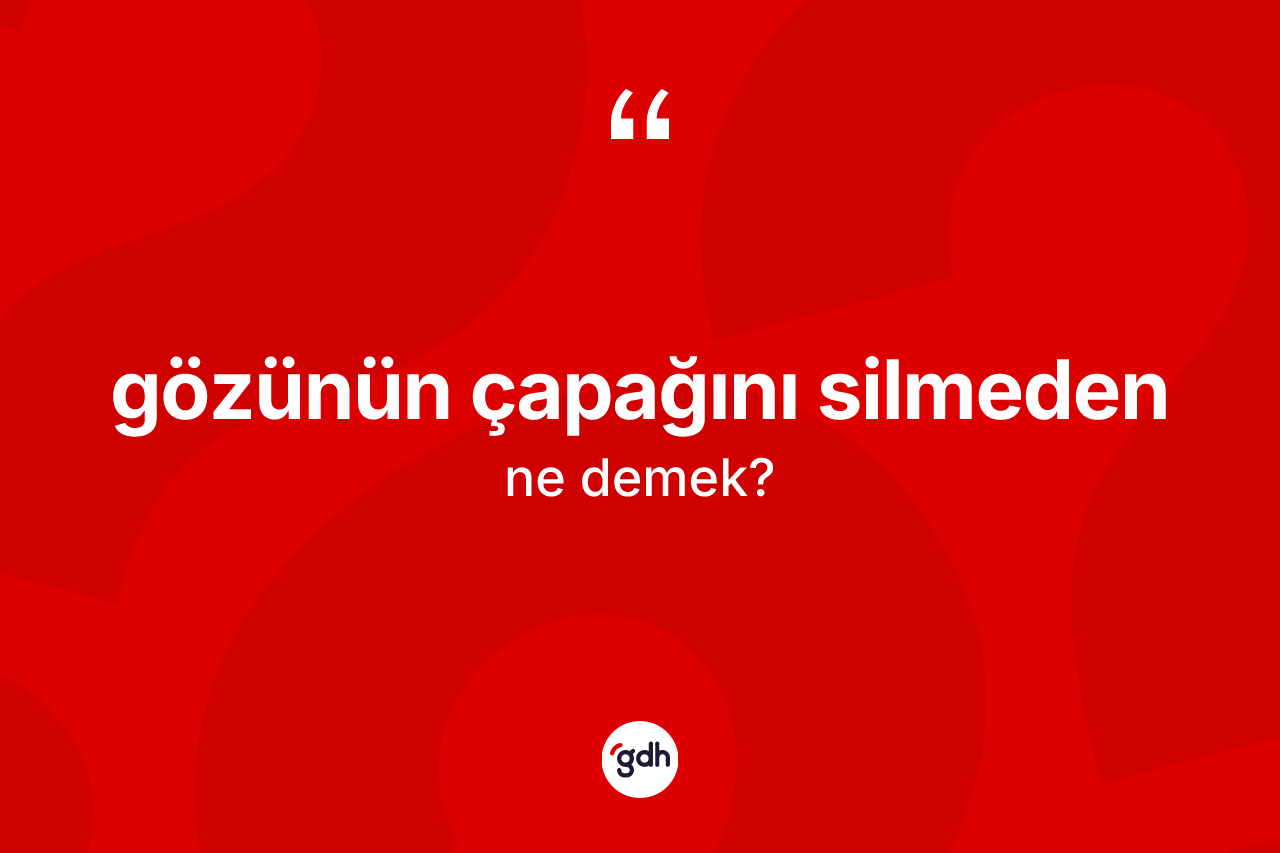 Gözünün çapağını silmeden ifadesi nedir?