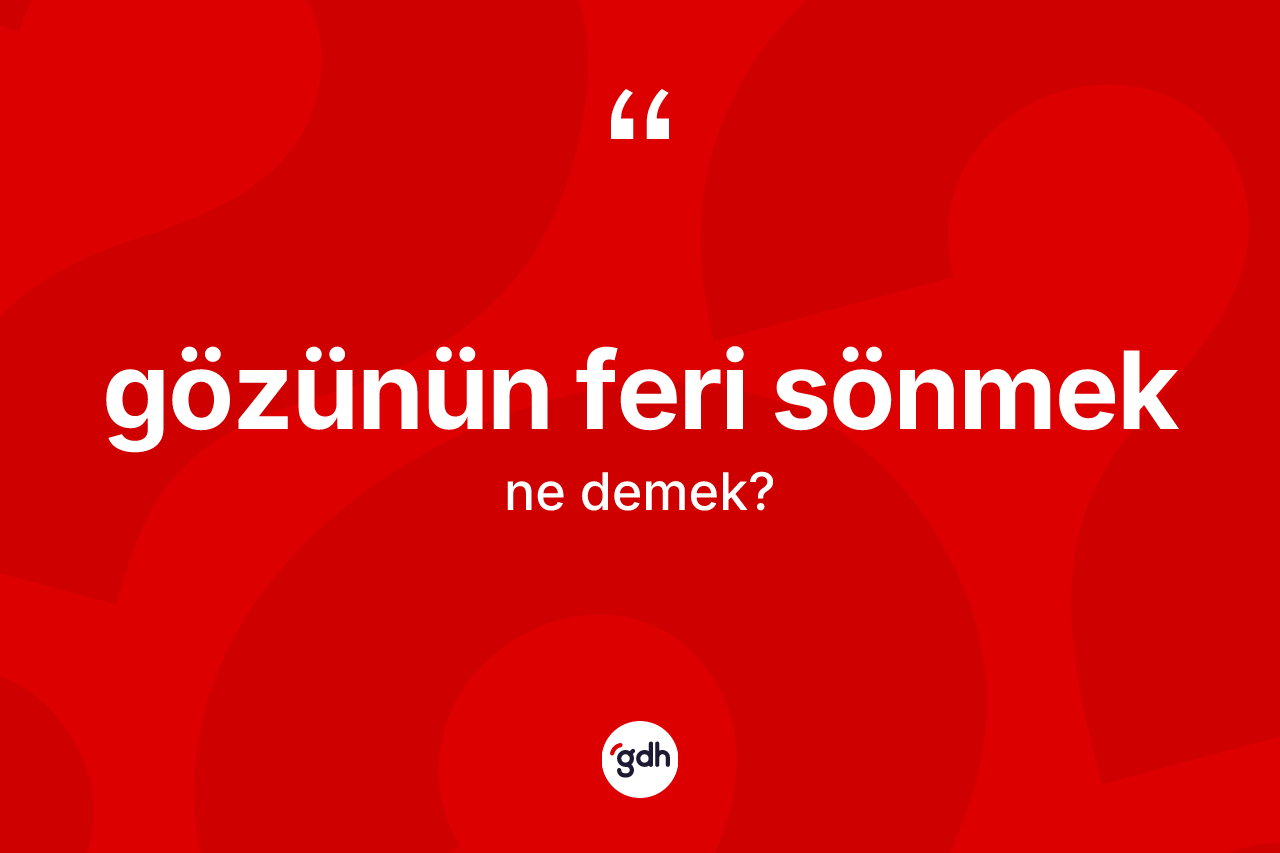 Gözünün feri sönmek ne anlama gelir?
