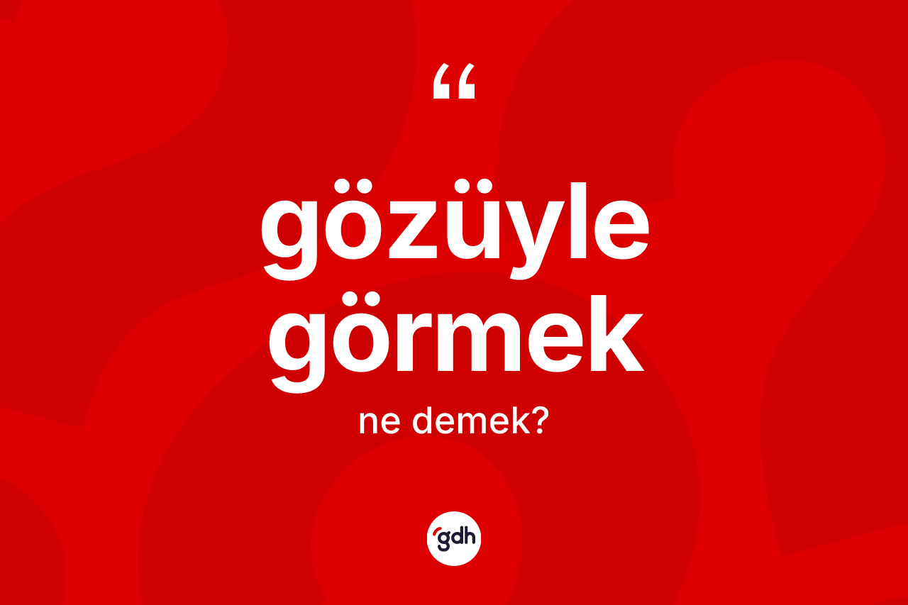 Gözüyle görmek ne demek?