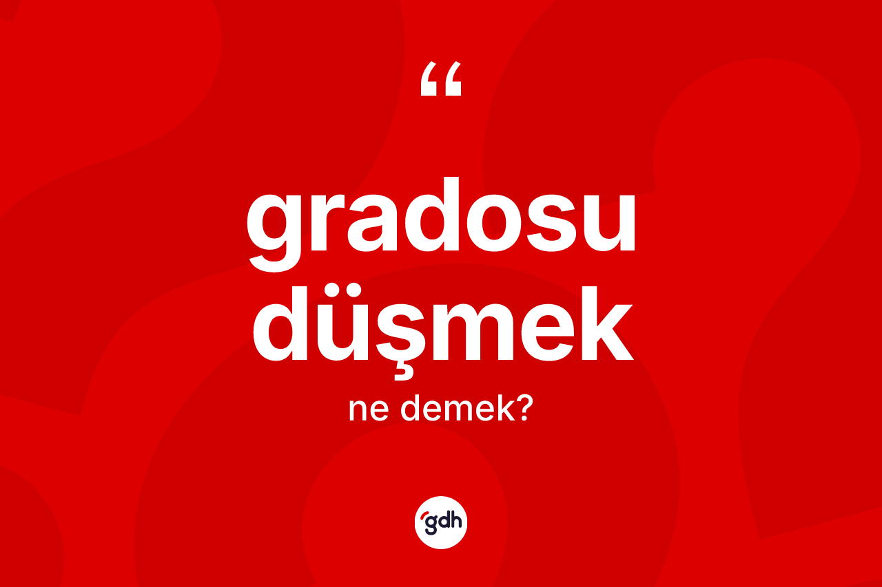 Gradosu düşmek ifadesi ne demektir?