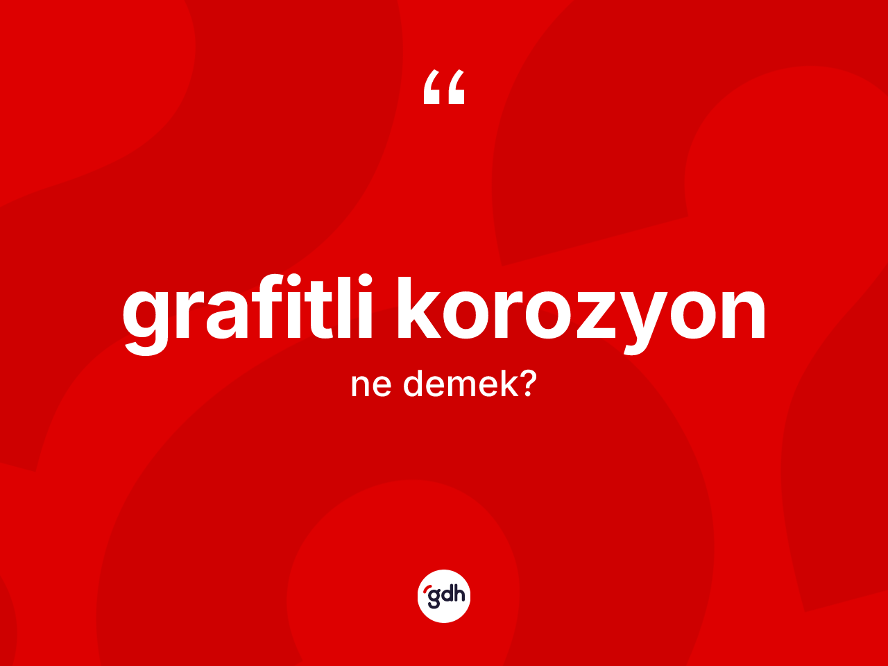 Grafitli korozyon kelimesi ne anlama gelir? Grafitli korozyonun kısaca tanımı nedir?